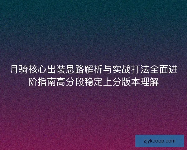 月骑核心出装思路解析与实战打法全面进阶指南高分段稳定上分版本理解