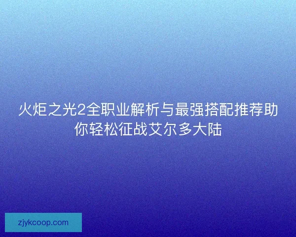 火炬之光2全职业解析与最强搭配推荐助你轻松征战艾尔多大陆