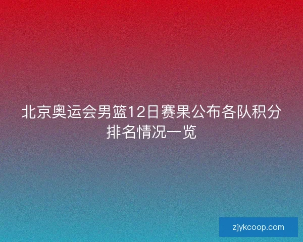 北京奥运会男篮12日赛果公布各队积分排名情况一览